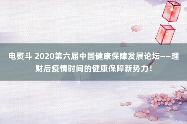 电熨斗 2020第六届中国健康保障发展论坛——理财后疫情时间的健康保障新势力！